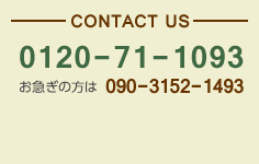 CONTACT US 0120-71-1093 お急ぎの方は 090-3152-1493