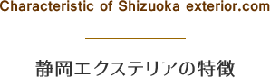 Characteristic of Shizuoka exterior.com - 静岡エクステリアの特徴